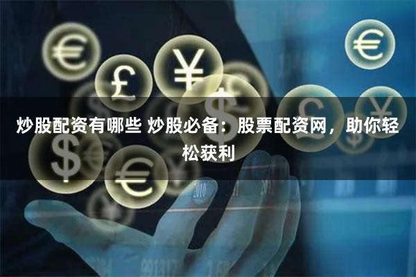 炒股配资有哪些 炒股必备：股票配资网，助你轻松获利