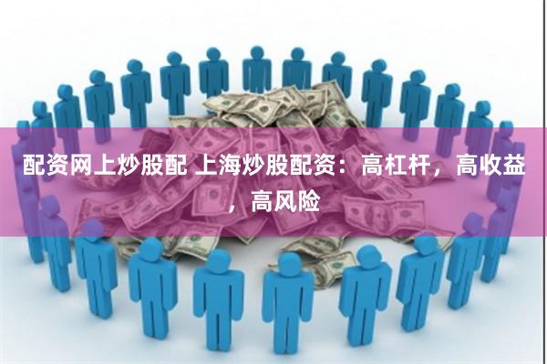 配资网上炒股配 上海炒股配资：高杠杆，高收益，高风险