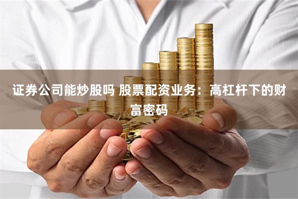 证券公司能炒股吗 股票配资业务：高杠杆下的财富密码