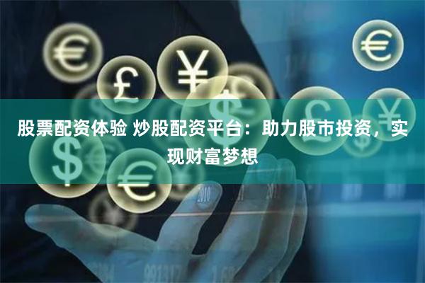 股票配资体验 炒股配资平台：助力股市投资，实现财富梦想