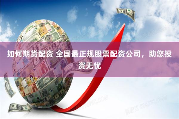 如何期货配资 全国最正规股票配资公司，助您投资无忧