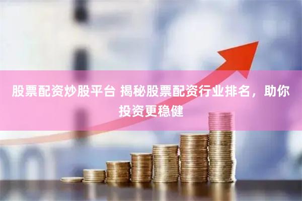 股票配资炒股平台 揭秘股票配资行业排名，助你投资更稳健