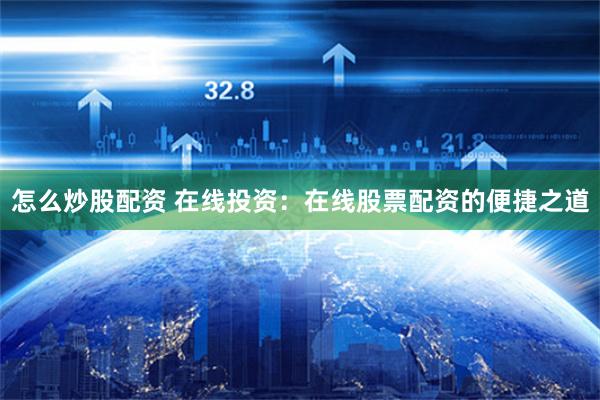 怎么炒股配资 在线投资：在线股票配资的便捷之道
