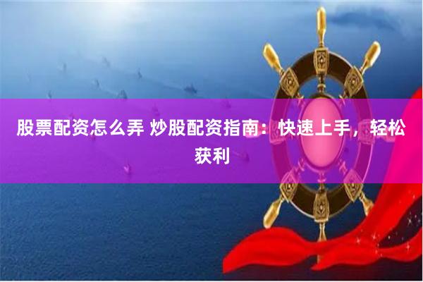 股票配资怎么弄 炒股配资指南：快速上手，轻松获利
